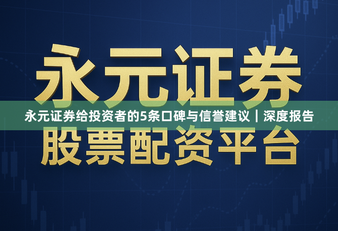 永元证券给投资者的5条口碑与信誉建议｜深度报告