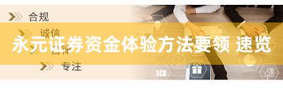 永元证券资金体验方法要领 速览