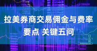 拉美券商交易佣金与费率要点 关键五问