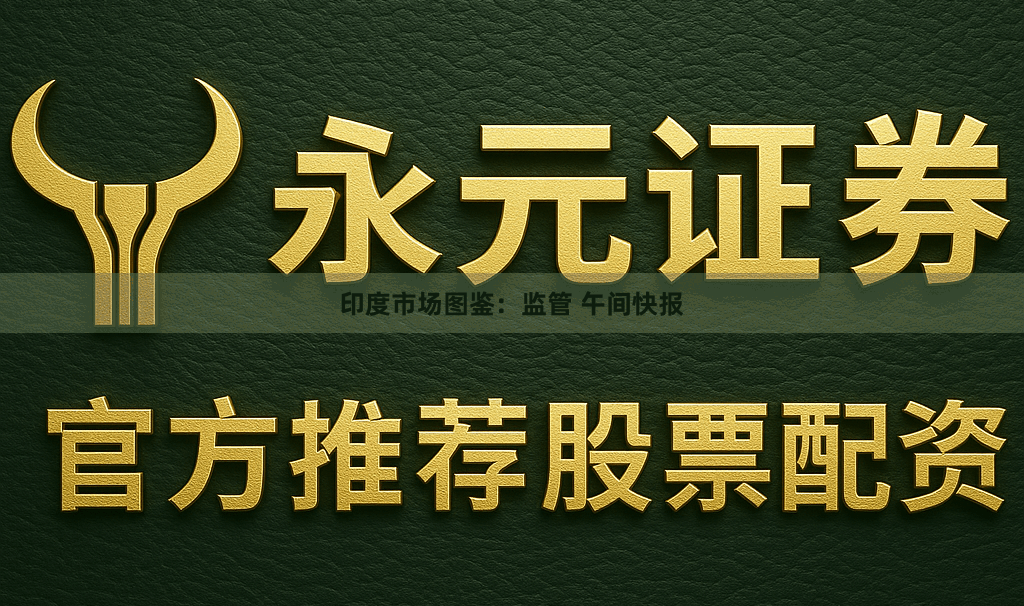 印度市场图鉴：监管 午间快报