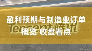盈利预期与制造业订单概览 收盘看点