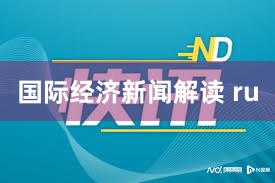国际经济新闻解读 ru