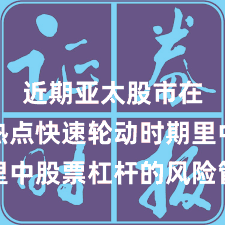 近期亚太股市在当前热点快速轮动时期里中股票杠杆的风险管理深度