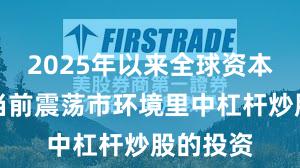 2025年以来全球资本市场在当前震荡市环境里中杠杆炒股的投资
