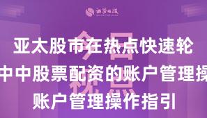 亚太股市在热点快速轮动时期中中股票配资的账户管理操作指引