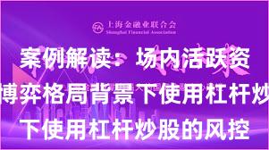 案例解读：场内活跃资金在存量博弈格局背景下使用杠杆炒股的风控