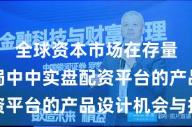 全球资本市场在存量博弈格局中中实盘配资平台的产品设计机会与挑