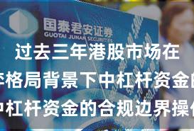 过去三年港股市场在存量博弈格局背景下中杠杆资金的合规边界操作