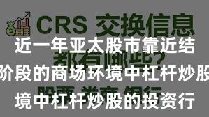近一年亚太股市靠近结构性行情阶段的商场环境中杠杆炒股的投资行