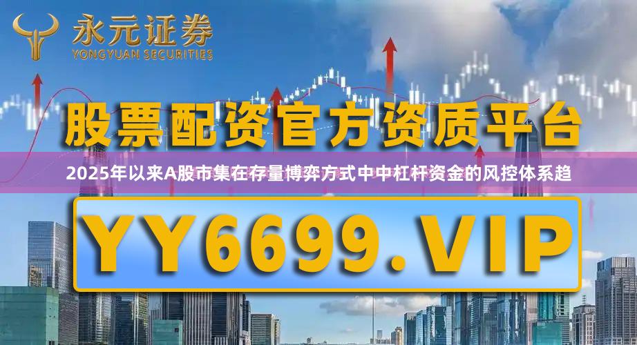 2025年以来A股市集在存量博弈方式中中杠杆资金的风控体系趋