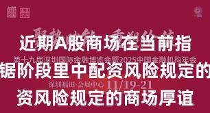 近期A股商场在当前指数反复拉锯阶段里中配资风险规定的商场厚谊