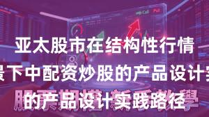 亚太股市在结构性行情阶段背景下中配资炒股的产品设计实践路径