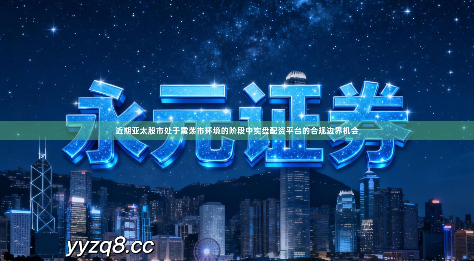 近期亚太股市处于震荡市环境的阶段中实盘配资平台的合规边界机会