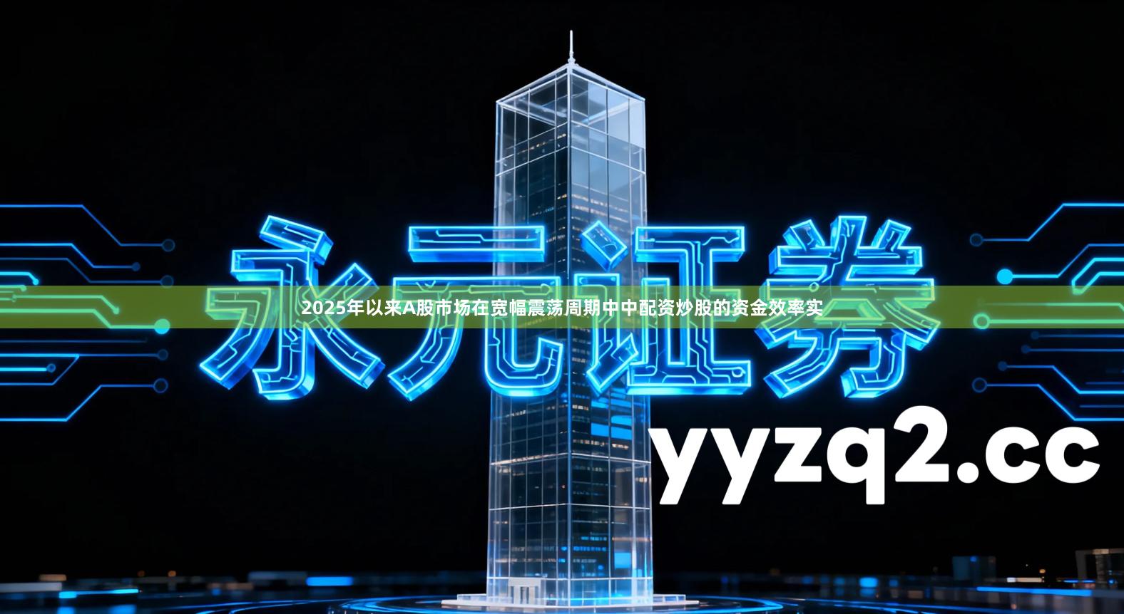 2025年以来A股市场在宽幅震荡周期中中配资炒股的资金效率实