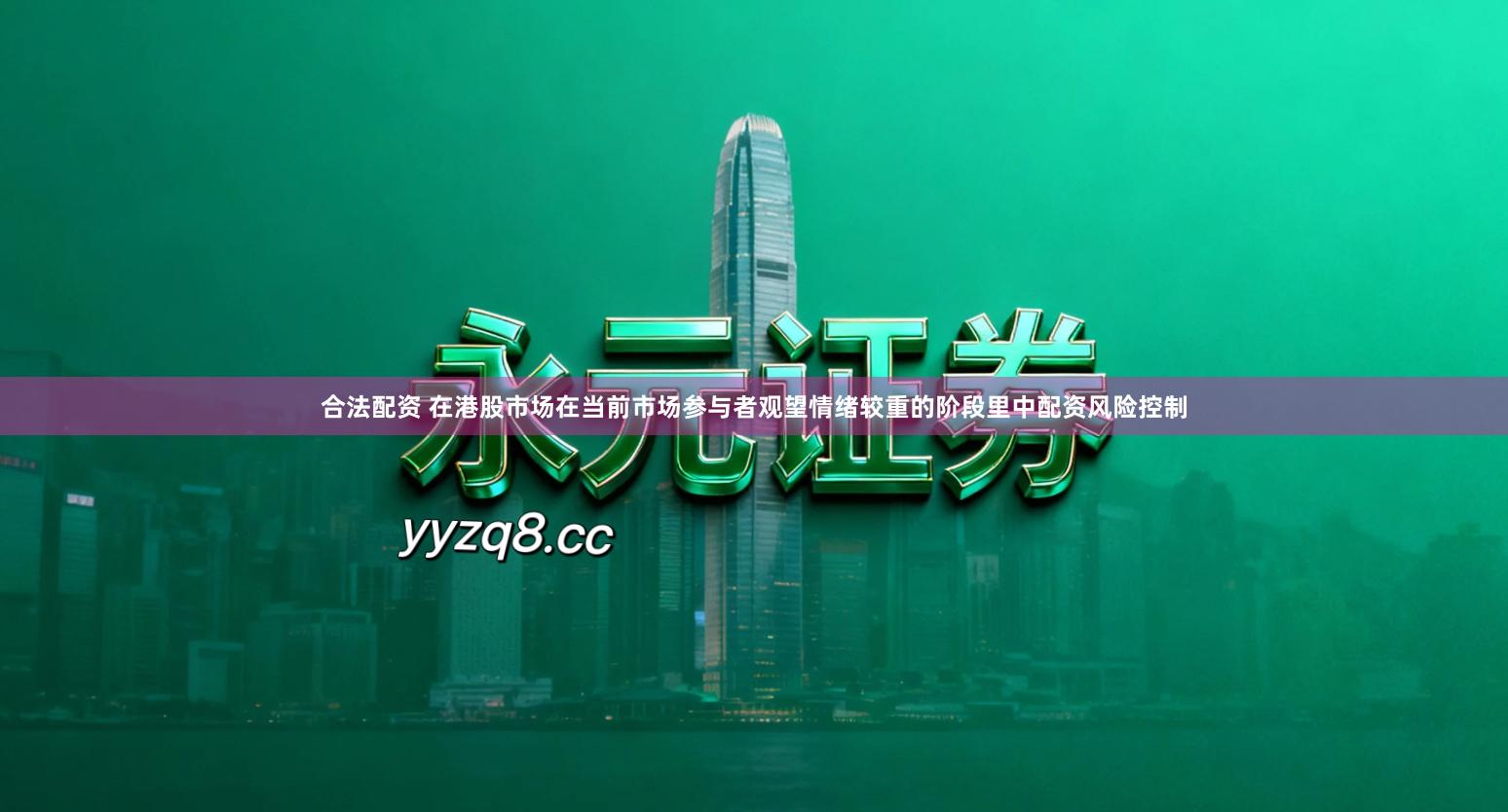 合法配资 在港股市场在当前市场参与者观望情绪较重的阶段里中配资风险控制