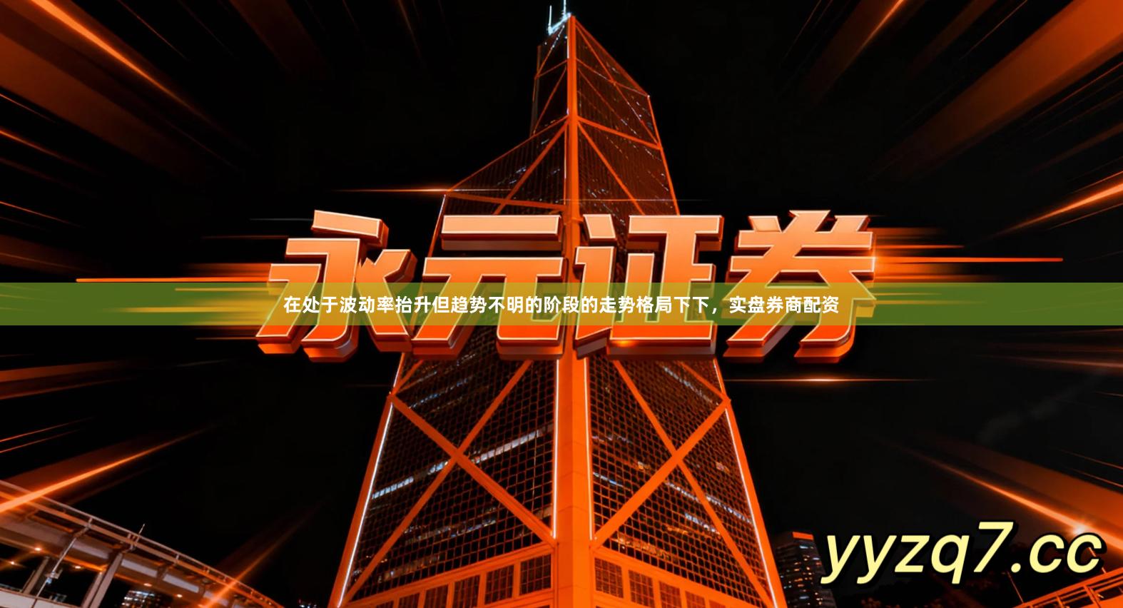 在处于波动率抬升但趋势不明的阶段的走势格局下下，实盘券商配资