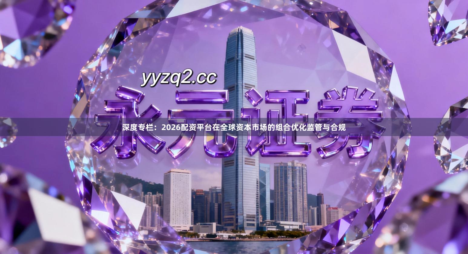 深度专栏：2026配资平台在全球资本市场的组合优化监管与合规
