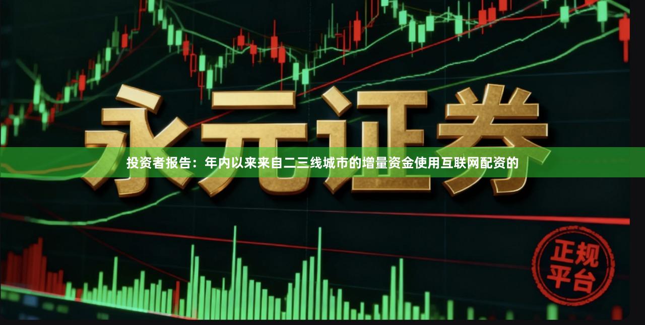 投资者报告：年内以来来自二三线城市的增量资金使用互联网配资的