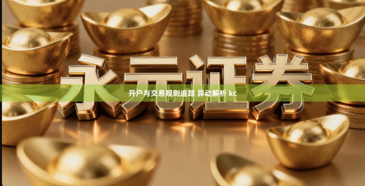 开户与交易规则追踪 异动解析 kc