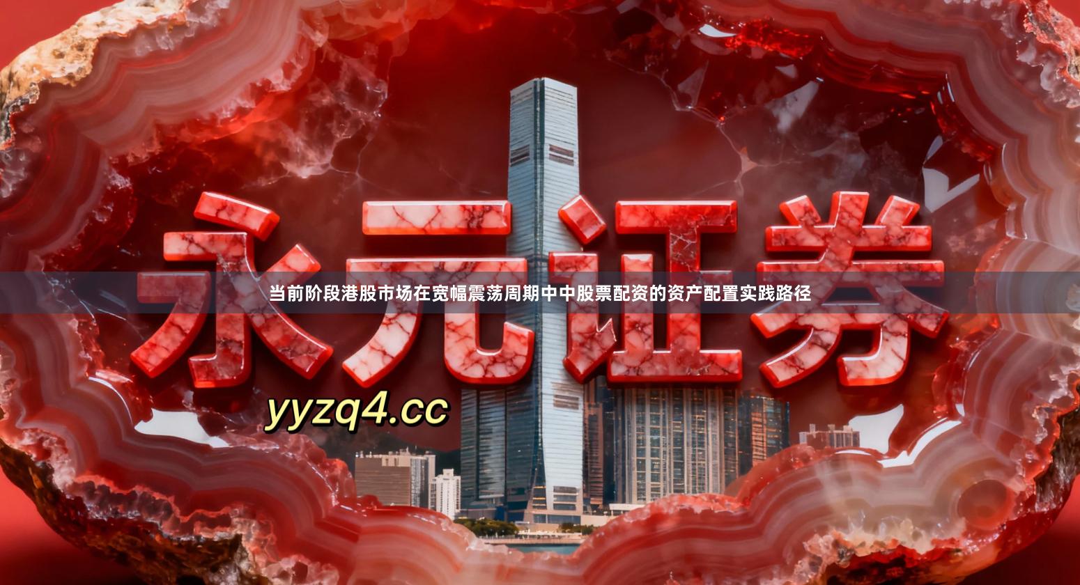 当前阶段港股市场在宽幅震荡周期中中股票配资的资产配置实践路径