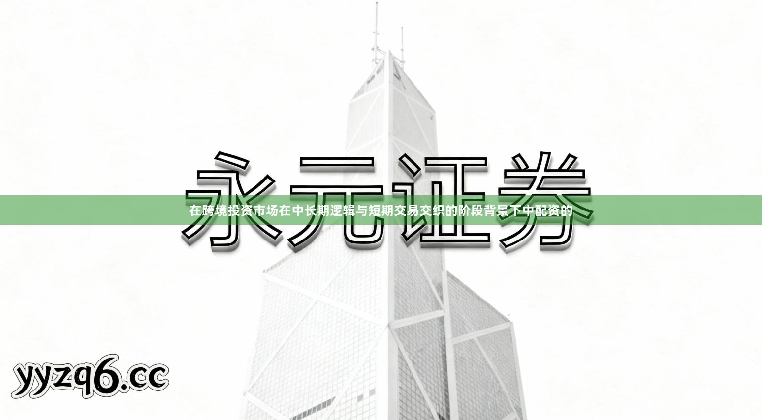 在跨境投资市场在中长期逻辑与短期交易交织的阶段背景下中配资的