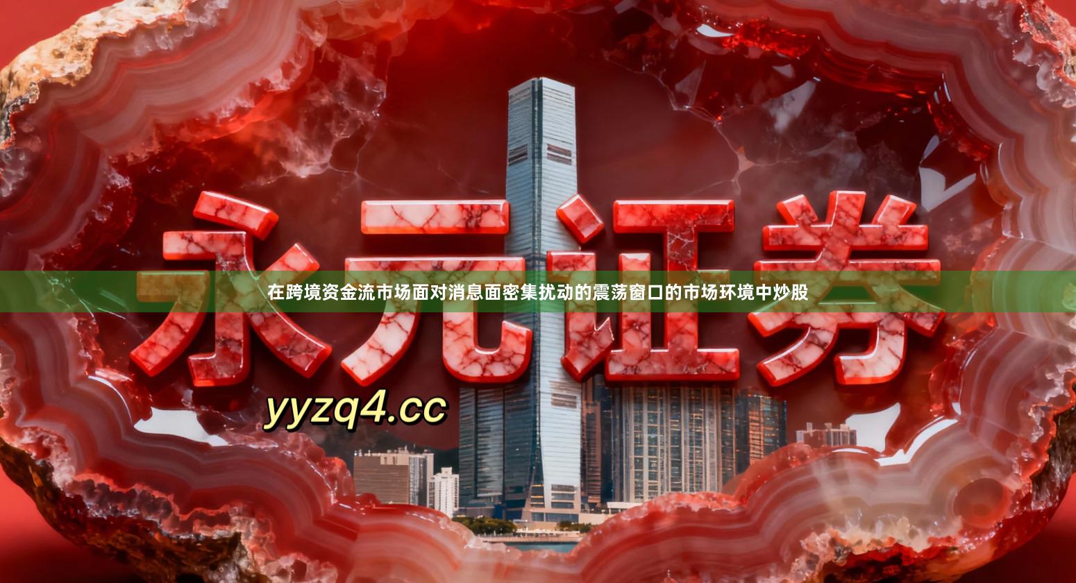在跨境资金流市场面对消息面密集扰动的震荡窗口的市场环境中炒股