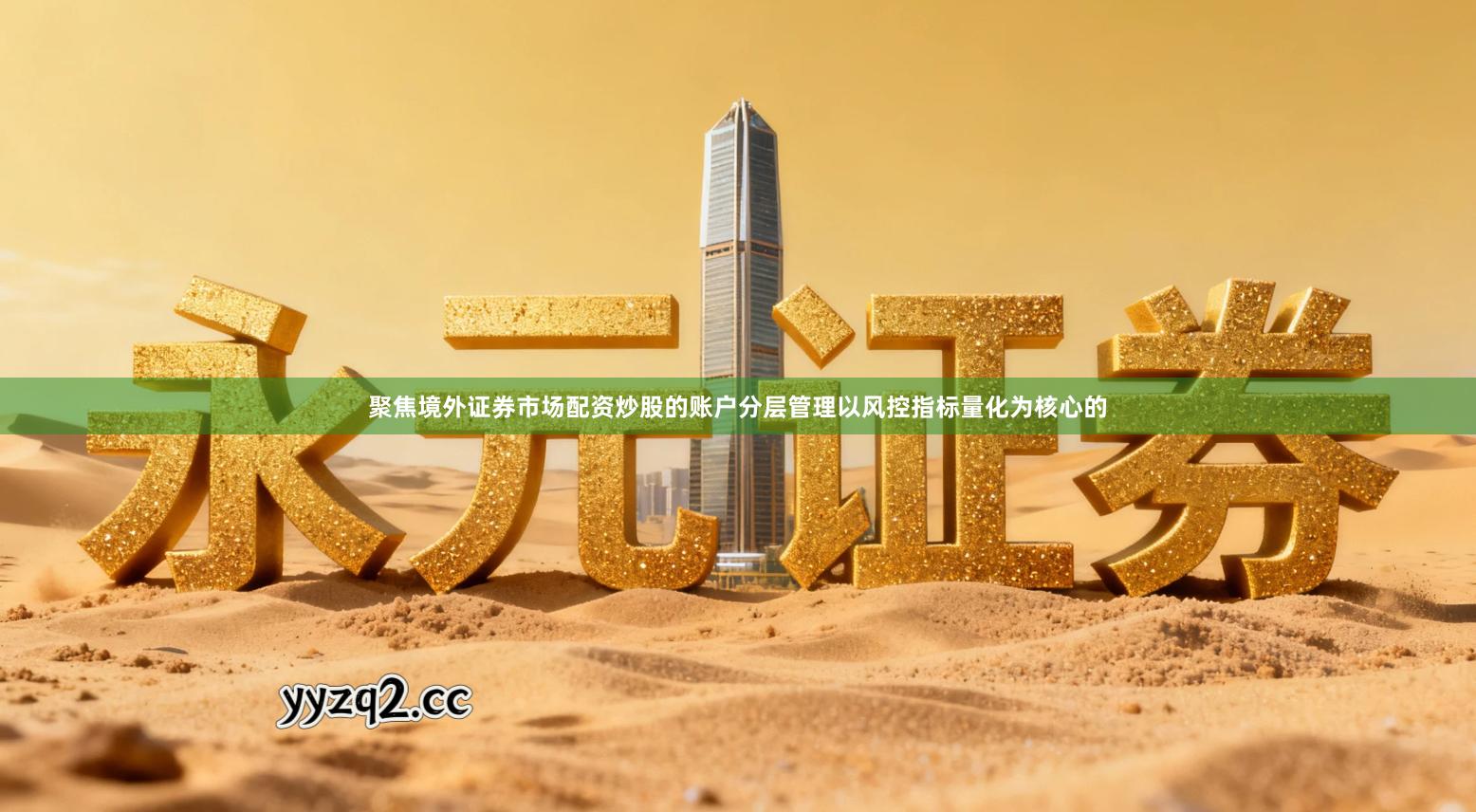 聚焦境外证券市场配资炒股的账户分层管理以风控指标量化为核心的