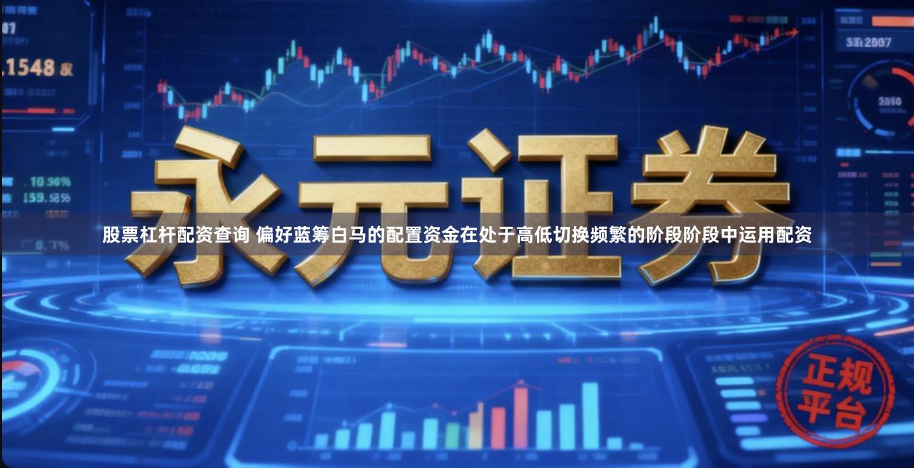 股票杠杆配资查询 偏好蓝筹白马的配置资金在处于高低切换频繁的阶段阶段中运用配资