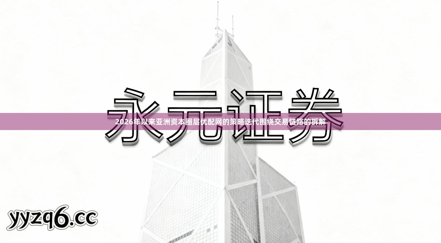 2026年以来亚洲资本圈层优配网的策略迭代围绕交易链路的拆解