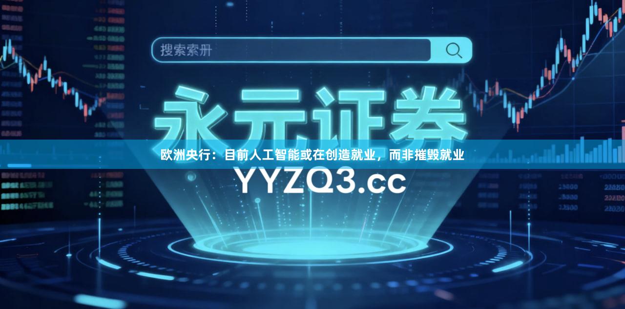 欧洲央行：目前人工智能或在创造就业，而非摧毁就业