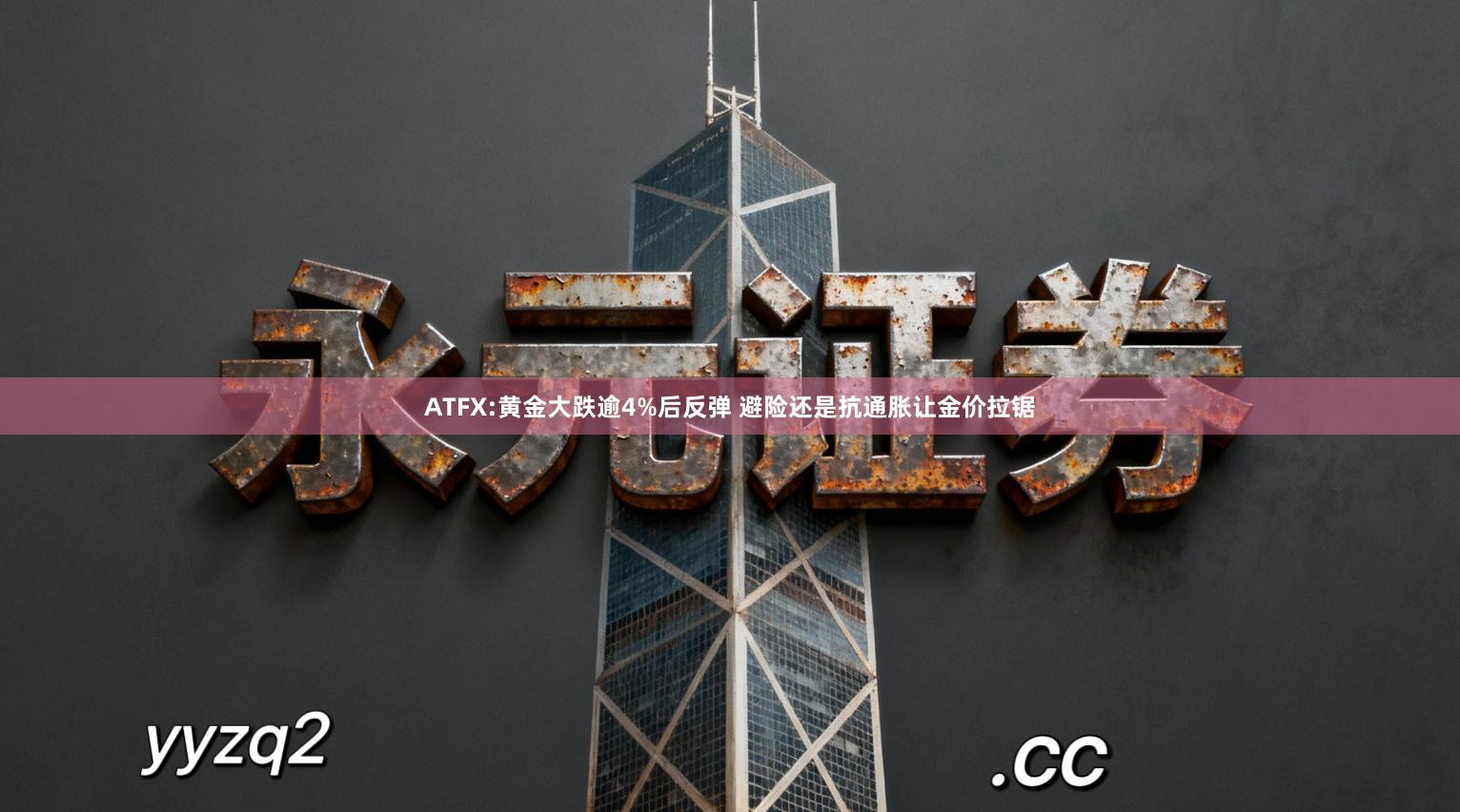 ATFX:黄金大跌逾4%后反弹 避险还是抗通胀让金价拉锯