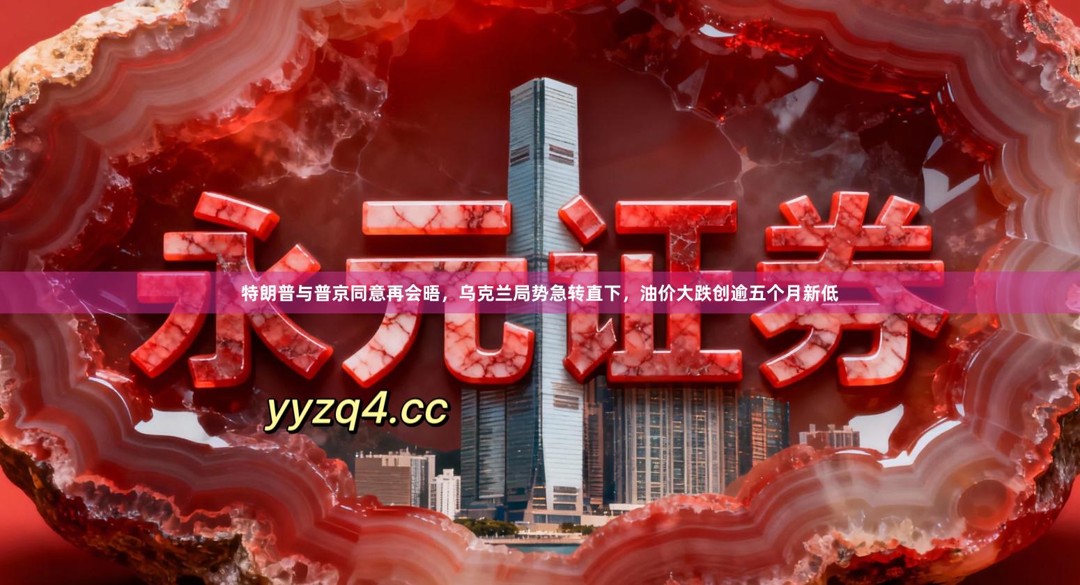 特朗普与普京同意再会晤，乌克兰局势急转直下，油价大跌创逾五个月新低