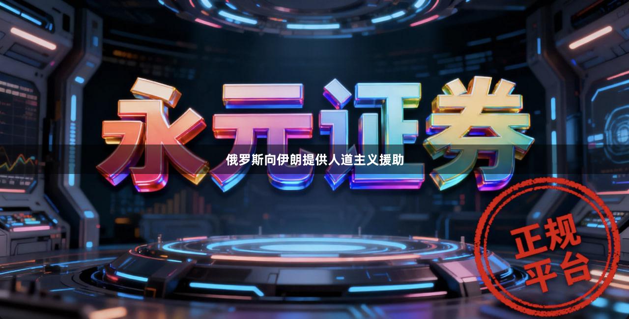 俄罗斯向伊朗提供人道主义援助